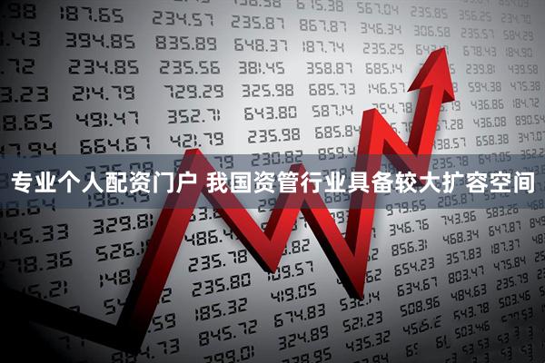 专业个人配资门户 我国资管行业具备较大扩容空间