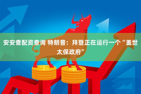 安安查配资查询 特朗普：拜登正在运行一个“盖世太保政府”