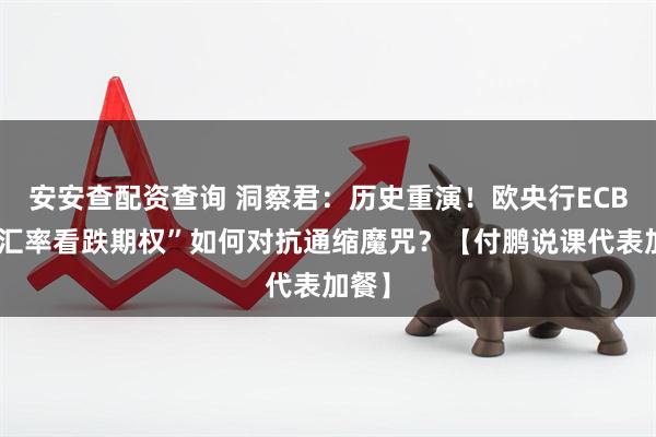 安安查配资查询 洞察君：历史重演！欧央行ECB的“汇率看跌期权”如何对抗通缩魔咒？【付鹏说课代表加餐】