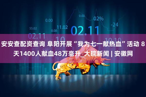 安安查配资查询 阜阳开展“我为七一献热血”活动 8天1400人献血48万毫升_大皖新闻 | 安徽网