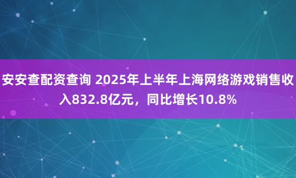安安查配资查询 2025年上半年上海网络游戏销售收入832.8亿元，同比增长10.8%