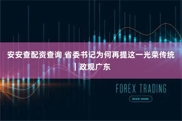 安安查配资查询 省委书记为何再提这一光荣传统｜政观广东