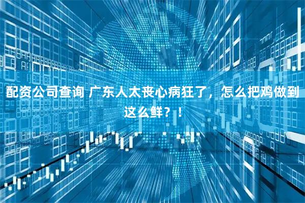 配资公司查询 广东人太丧心病狂了，怎么把鸡做到这么鲜？！