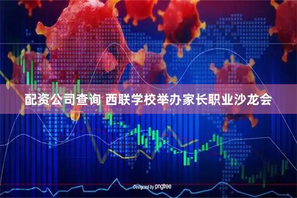 配资公司查询 西联学校举办家长职业沙龙会