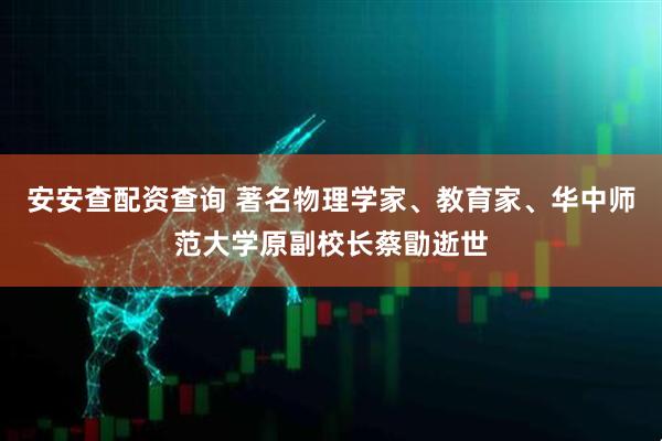 安安查配资查询 著名物理学家、教育家、华中师范大学原副校长蔡勖逝世