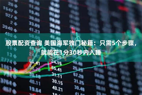 股票配资查询 美国海军独门秘籍：只需5个步骤，就能在1分30秒内入睡