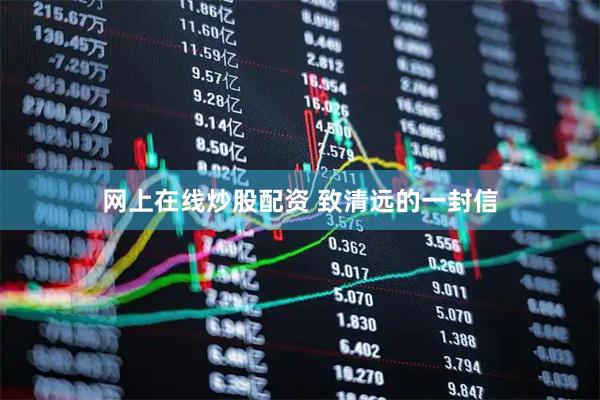 网上在线炒股配资 致清远的一封信
