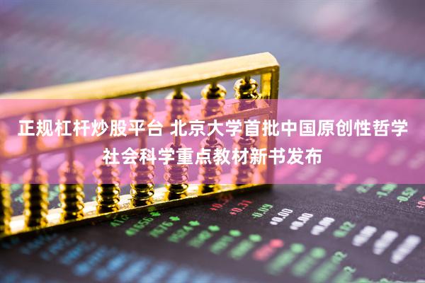 正规杠杆炒股平台 北京大学首批中国原创性哲学社会科学重点教材新书发布