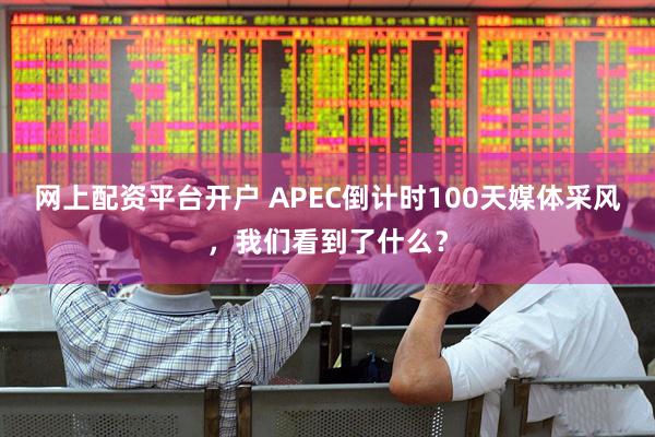 网上配资平台开户 APEC倒计时100天媒体采风，我们看到了什么？