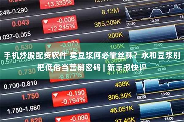 手机炒股配资软件 卖豆浆何必靠丝袜？永和豆浆别把低俗当营销密码 | 新京报快评