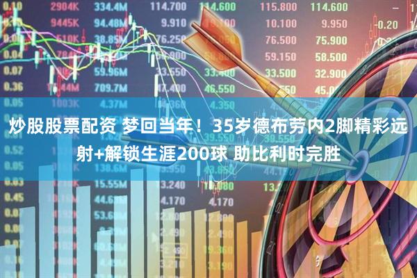 炒股股票配资 梦回当年！35岁德布劳内2脚精彩远射+解锁生涯200球 助比利时完胜