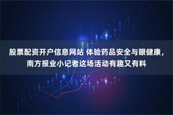 股票配资开户信息网站 体验药品安全与眼健康，南方报业小记者这场活动有趣又有料